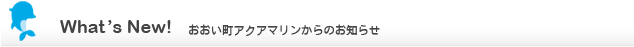 What's New ニュース／おおい町アクアマリンからのお知らせ